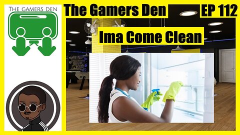 The Gamers Den EP 112 - Ima Come Clean