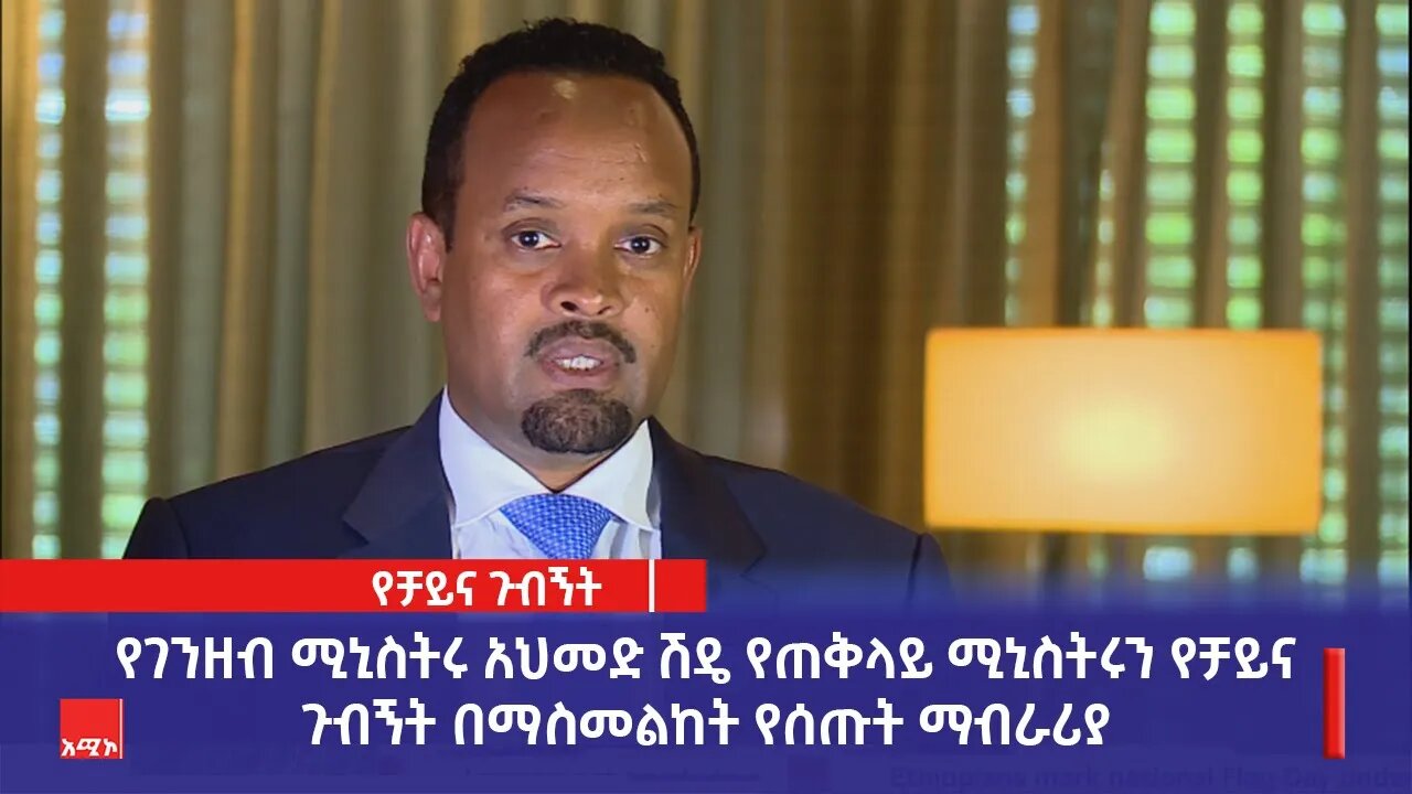 የገንዘብ ሚኒስትሩ አህመድ ሽዴ የጠቅላይ ሚኒስትሩን የቻይና ጉብኝት በማስመልከት የሰጡት ማብራሪያ