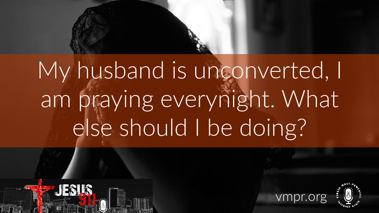 13 Aug 21, Jesus 911: My Husband Is Unconverted, I Am Praying Every Night, What Else Can I Do?