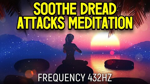 Soothe Dread Attacks Meditation - 432hz (Official Video 2023)