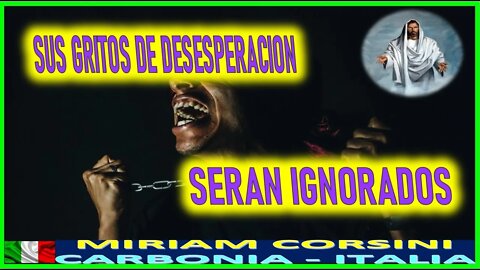 SUS GRITOS DE DESESPERACION SERAN IGNORADOS - MENSAJE DE JESUCRISTO REY A MIRIAM CORSINI