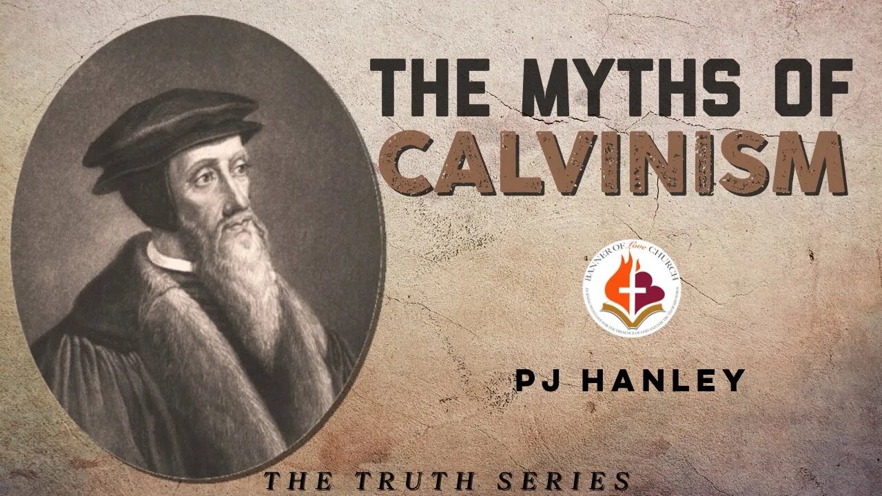 The Myths of Calvinism - PJ Hanley - August 22nd, 2021