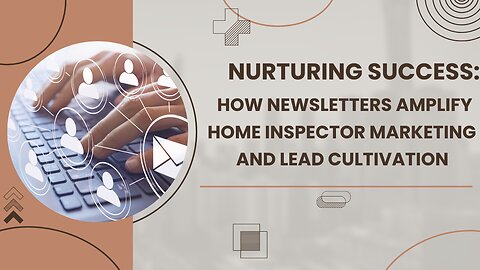 Nurturing Success: How Newsletters Amplify Home Inspector Marketing and Lead Cultivation