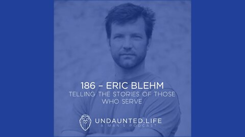 186 - ERIC BLEHM | Telling the Stories of Those Who Serve