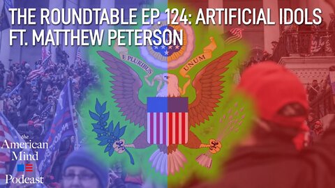 Artificial Idols ft. Matt Peterson | The Roundtable Ep. 124 by The American Mind