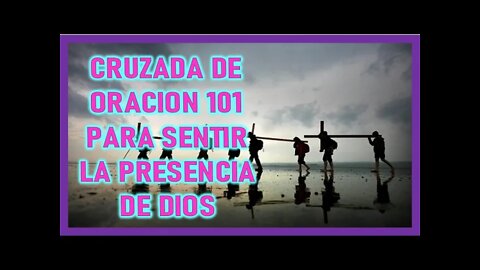 CRUZADA DE ORACION 101 PARA SENTIR LA PRESENCIA DE JESUS