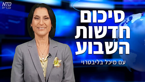 סיכום חדשות השבוע של NTD עם מיכל בליבטרוי