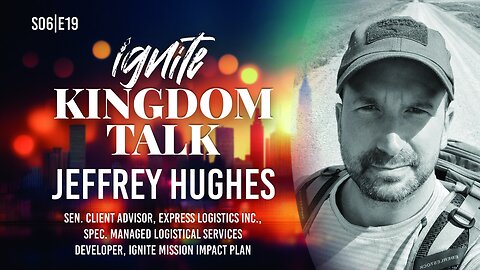 Ignite Kingdom Talk | S6E19 | Jeffrey Hughes