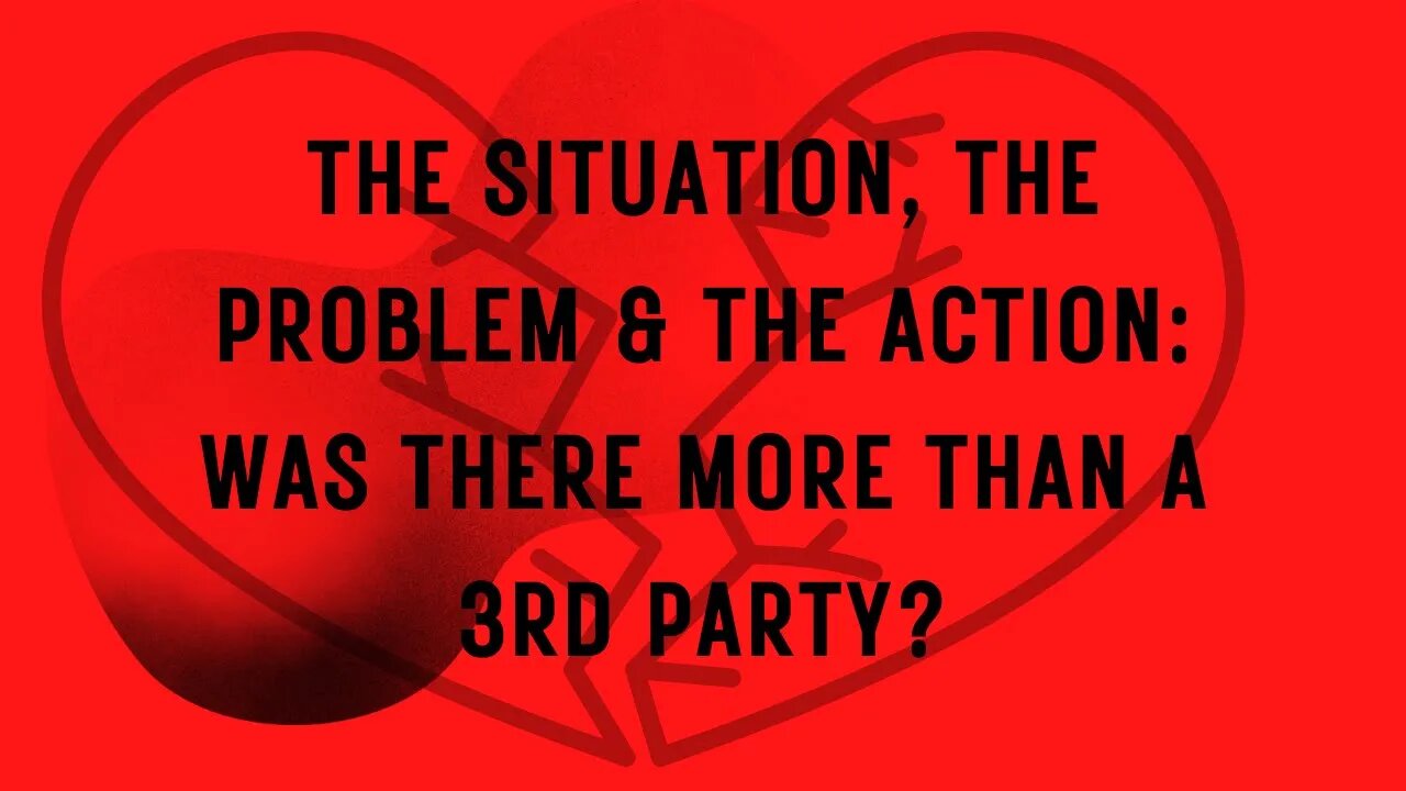 THE SITUATION, THE PROBLEM & THE ACTION: WAS THETE MORE THAN A THIRD PARTY? #valeriesnaturaloracle