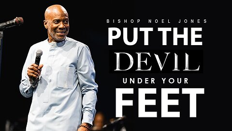 BISHOP NOEL JONES - PUT THE DEVIL UNDER YOUR FEET
