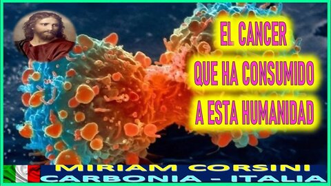 EL CANCER QUE HA CONSUMIDO A ESTA HUMANIDAD - MENSAJE JESUCRISTO REY A MIRIAM CORSINI