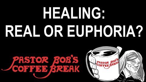 HEALING: REAL OR EUPHORIA? / Pastor Bob's Coffee Break