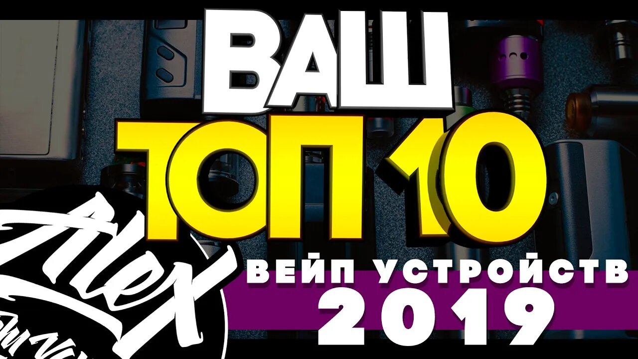 ВАШ ТОП 10 ВЕЙП УСТРОЙСТВ 2019 на канале Alex from VapersMD 🚭🔞