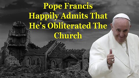 Pope Francis Happily Admits That He's Obliterated The Church