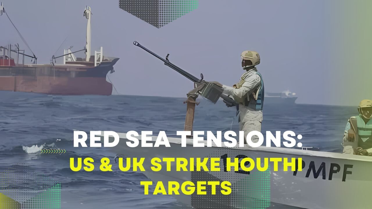 Red Sea Tensions: US & UK Strike Houthi Targets