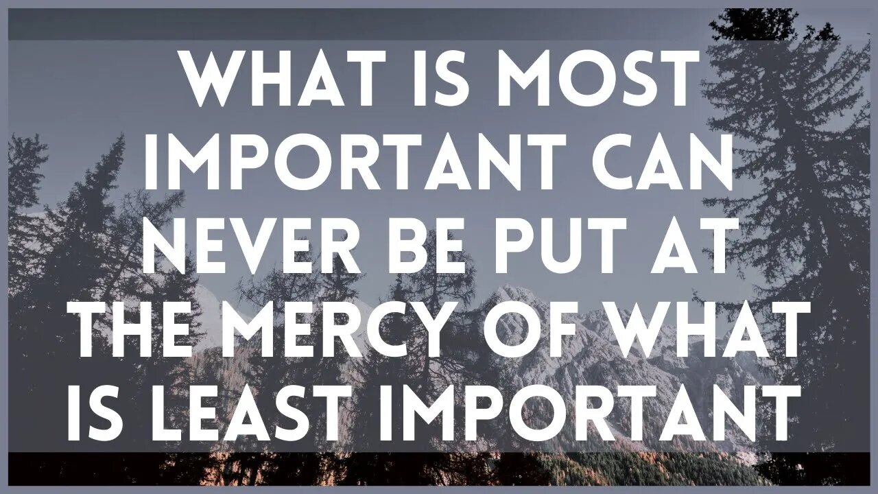 What Is Most Important Can Never Be Put At The Mercy Of What Is Least Important