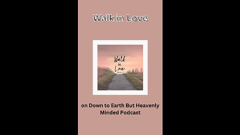 Walk in Love, on Down to Earth But Heavenly Minded Podcast