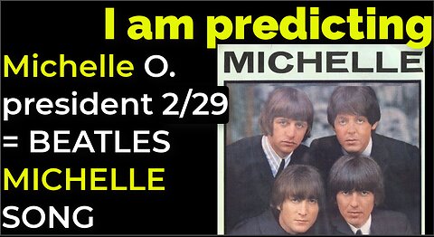 I am predicting: Michelle Obama will become 47th president Feb 29 = BEATLES' MICHELLE SONG PROPHECY