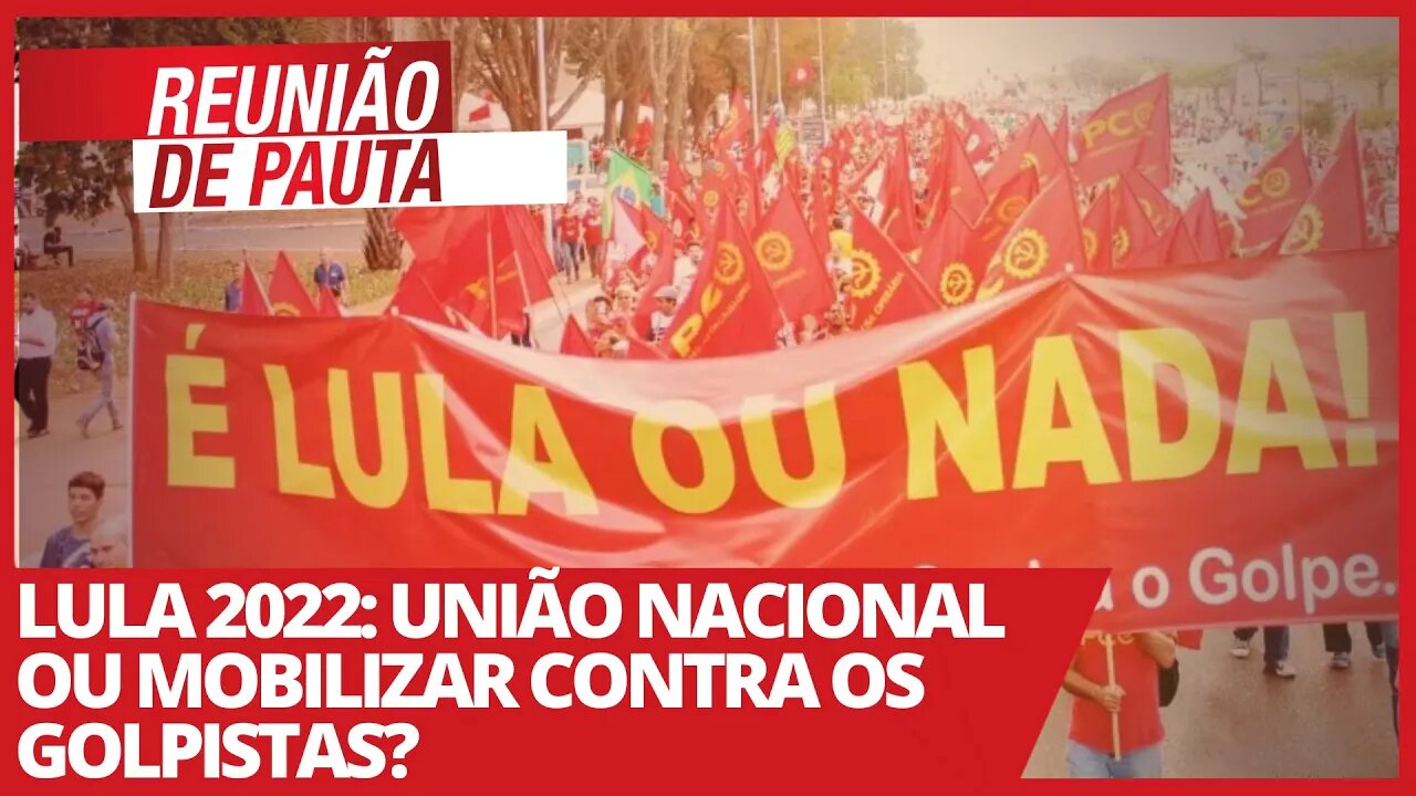 Lula 2022: união nacional ou mobilizar contra os golpistas? - Reunião de Pauta nº 682 - 10/03/21