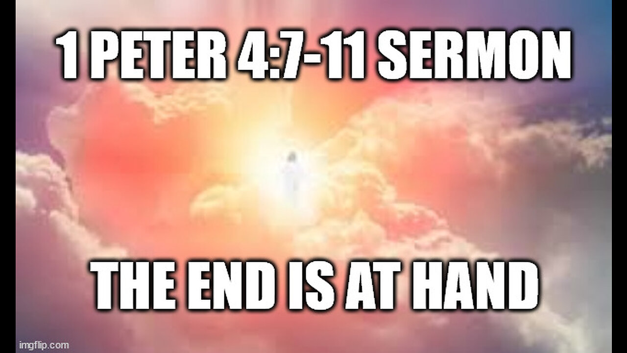 1 Peter 4:7-11 Sermon: The End of All Things is at Hand! How to live in the last days!