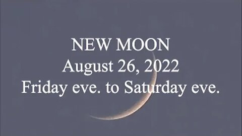 NEW MOON; August 26, 2022; Friday eve to Saturday eve