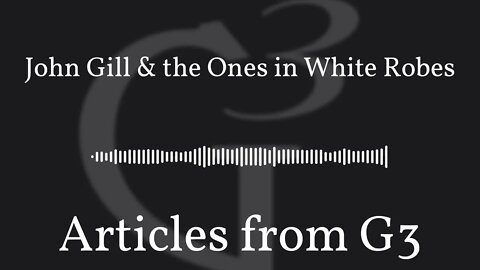 John Gill & the Ones in White Robes – Articles from G3
