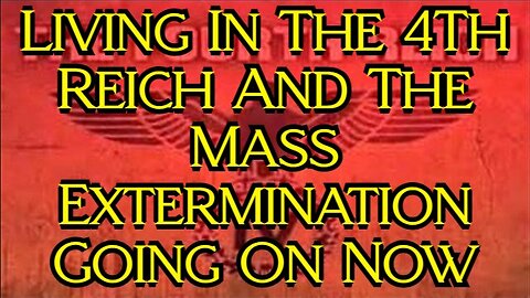 Living In The 4Th Reich And The Mass Extermination Going On Now!