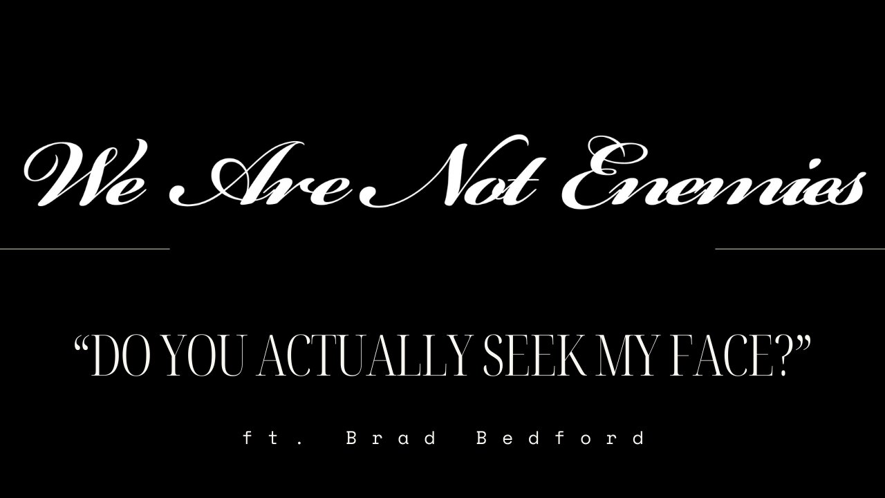 “Do You Actually Seek My Face?” – We Are Not Enemies