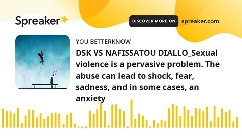 DSK VS NAFISSATOU DIALLO_Sexual violence is a pervasive problem. The abuse can lead to shock, fear,