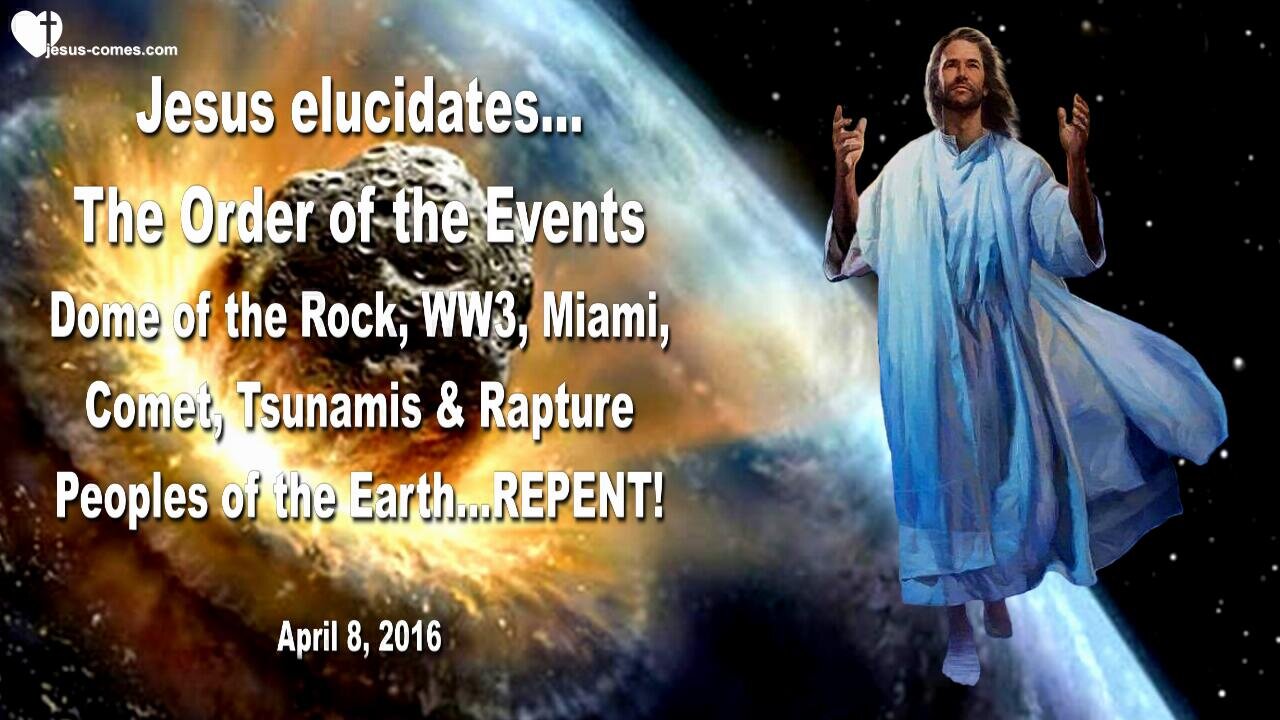 April 8, 2016 ❤️ Jesus explains the Order of Events... Dome of the Rock, World War 3, Miami, Comet and Rapture