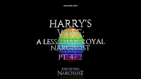 Harry´s Wife : A Less Than Royal Narcissist : Part 47.2