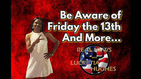 Beware of Friday the 13th And More... Real News with Lucretia Hughes