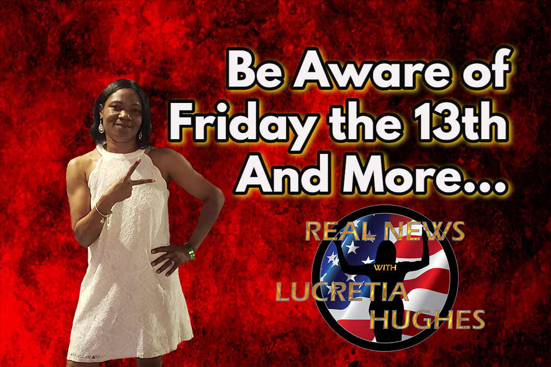 Beware of Friday the 13th And More... Real News with Lucretia Hughes