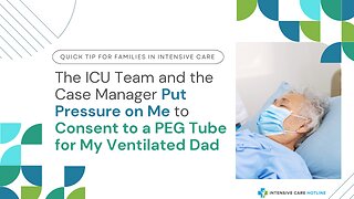 The ICU Team and the Case Manager Put Pressure on Me to Consent to a PEG Tube for My Ventilated Dad