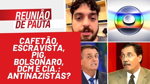 Cafetão, escravista, PIG, Bolsonaro, DCM e Cia.: antinazistas? - Reunião de Pauta nº 898 - 10/02/22