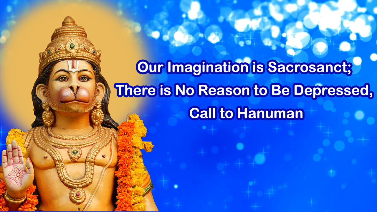 Our Imagination is Sacrosanct; There is No Reason to Be Depressed, Call to Hanuman