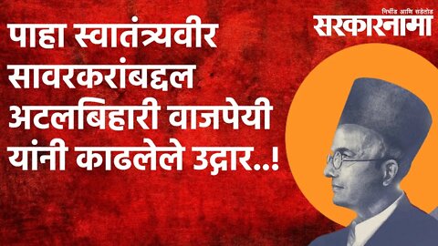 पाहा स्वातंत्र्यवीर सावरकरांबद्दल अटलबिहारी वाजपेयी यांनी काढलेले उद्गार..! | Politics | Sarakarnama