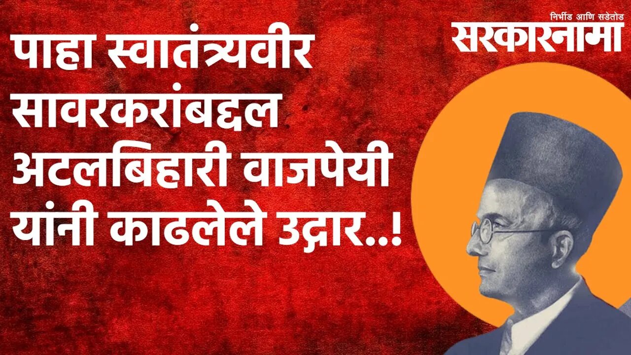 पाहा स्वातंत्र्यवीर सावरकरांबद्दल अटलबिहारी वाजपेयी यांनी काढलेले उद्गार..! | Politics | Sarakarnama