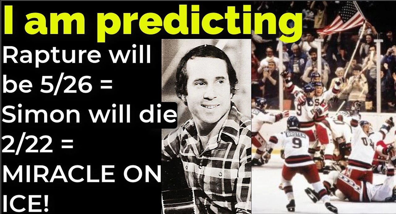 I am predicting: Rapture on 5/26 = Simon will die 2/22 = MIRACLE ON ICE PROPHECY