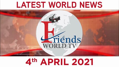4 April 2021 - World News | Latest News from the World