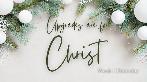 Upgrades are for Christ Week 1 Thursday