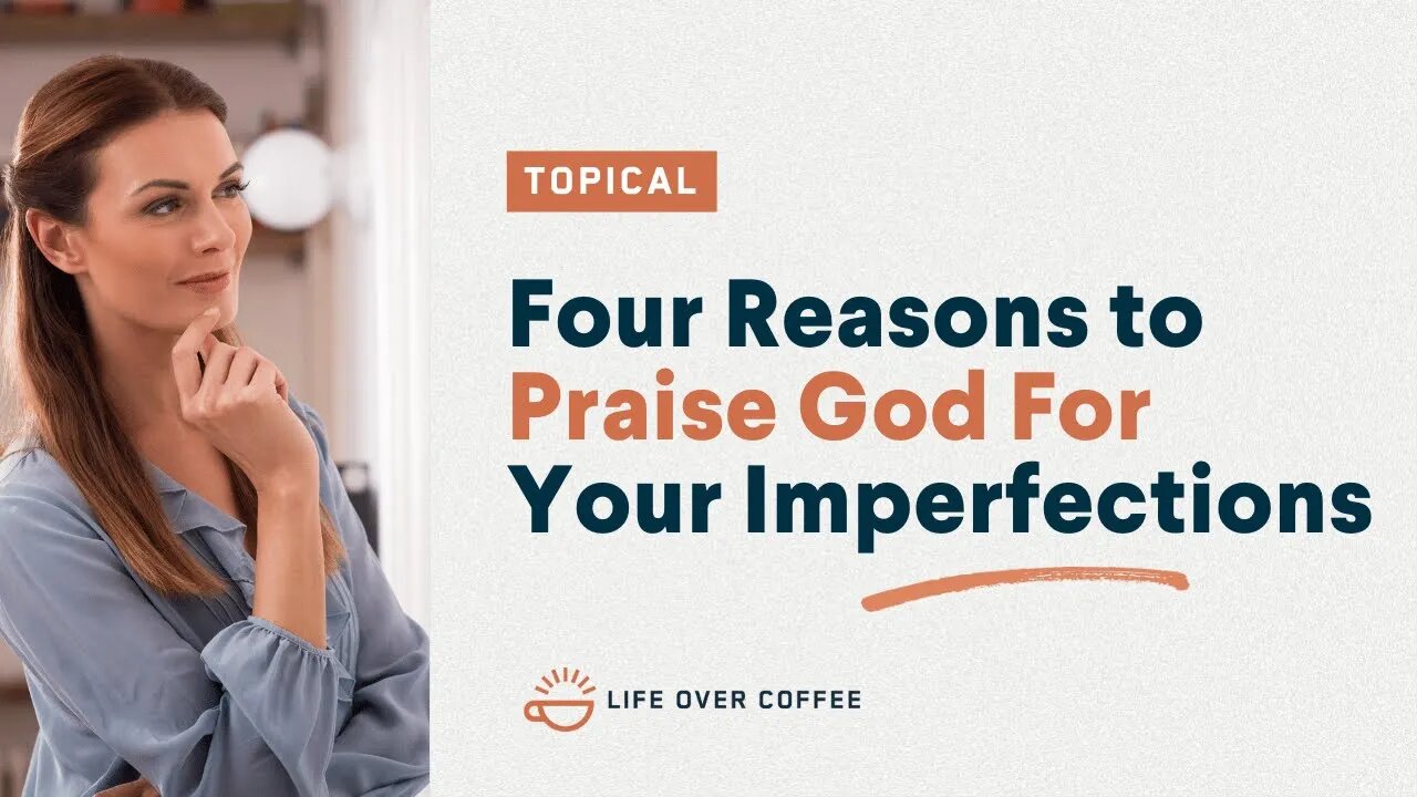 Four Reasons to Praise God For Your Imperfections