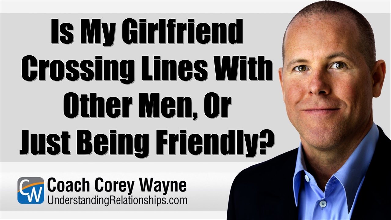 Is My Girlfriend Crossing Lines With Other Men, Or Just Being Friendly?