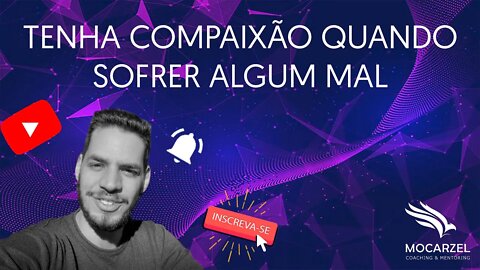 Tenha compaixão quando sofrer algum mal