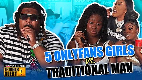 5 ONLY FANS GIRLS VS. TRADITIONAL MAN - HEATED DEBATE - TRIGGER ALERT