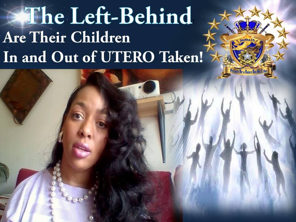 Are the Children of the LEFT-BEHIND TAKEN IN AND OUT OF UTERO? Come...Let us Reason together!!