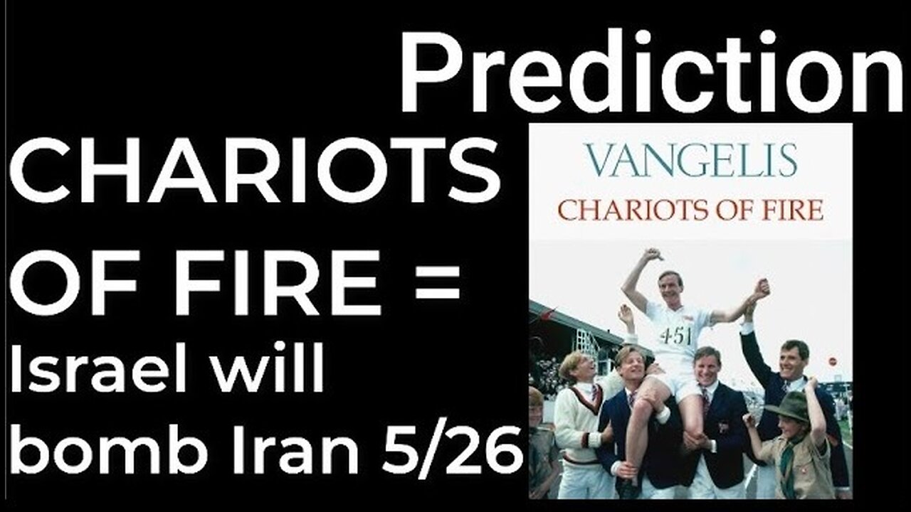 Prediction: CHARIOTS OF FIRE = ISRAEL WILL BOMB IRAN on May 26