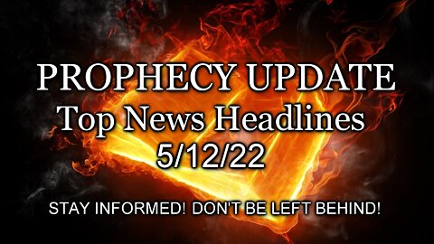 Prophecy Update Top News Headlines - 5/12/22