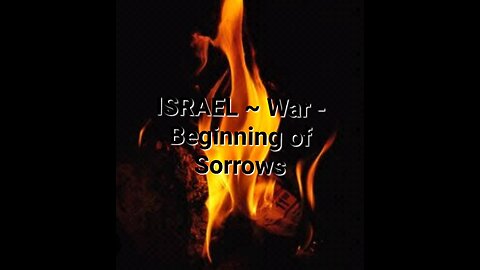 ISRAEL ~ War - Beginning of Sorrows!