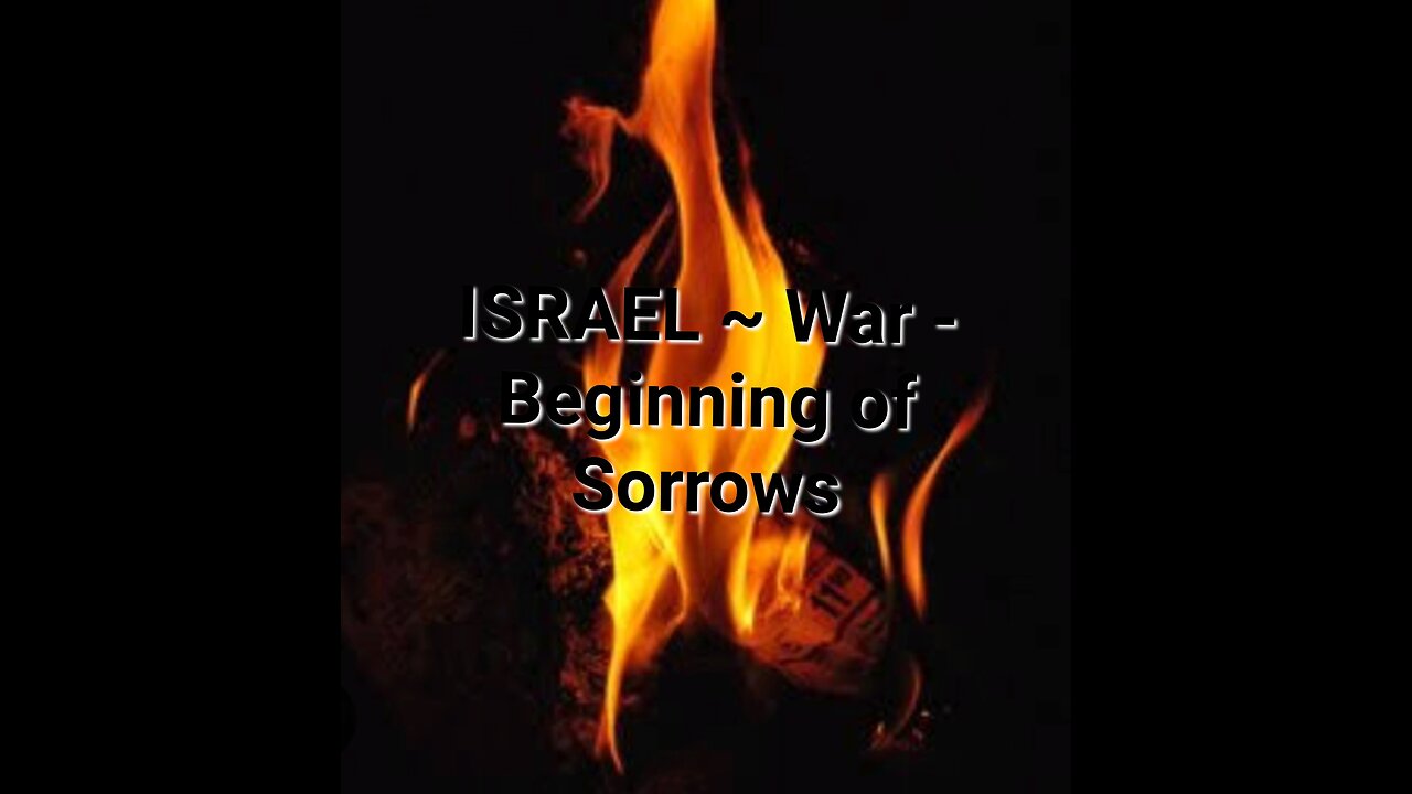 ISRAEL ~ War - Beginning of Sorrows!